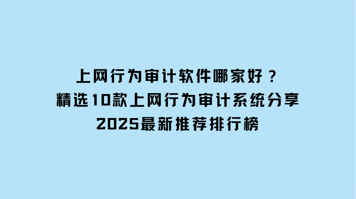 上網(wǎng)行為審計軟件哪家好?精選10款上網(wǎng)行為審計系統(tǒng)分享,2025最新推薦排行榜